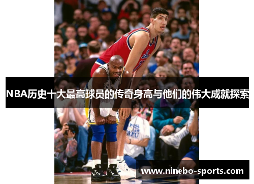 NBA历史十大最高球员的传奇身高与他们的伟大成就探索